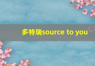 多特瑞source to you